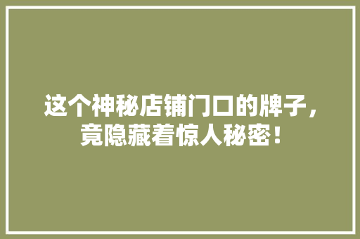 这个神秘店铺门口的牌子，竟隐藏着惊人秘密！