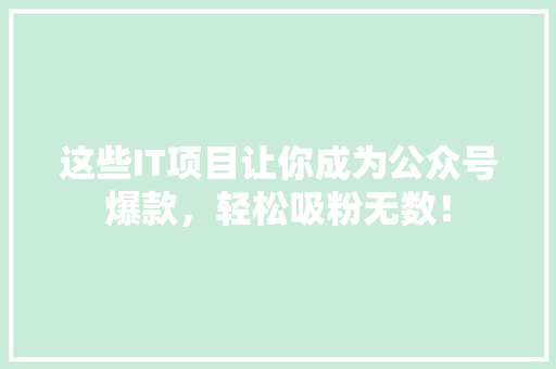 这些IT项目让你成为公众号爆款，轻松吸粉无数！