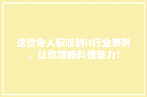 这些令人惊叹的it行业事例，让你领略科技魅力！
