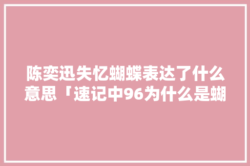 陈奕迅失忆蝴蝶表达了什么意思「速记中96为什么是蝴蝶的意思」