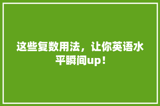 这些复数用法，让你英语水平瞬间up！
