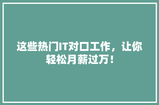 这些热门IT对口工作，让你轻松月薪过万！