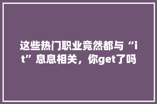 这些热门职业竟然都与“it”息息相关，你get了吗