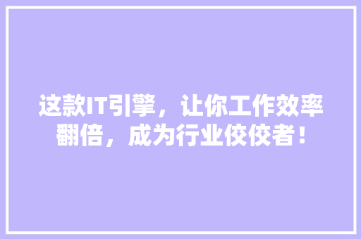 这款IT引擎，让你工作效率翻倍，成为行业佼佼者！