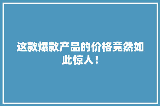这款爆款产品的价格竟然如此惊人！