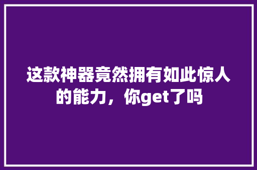 这款神器竟然拥有如此惊人的能力，你get了吗