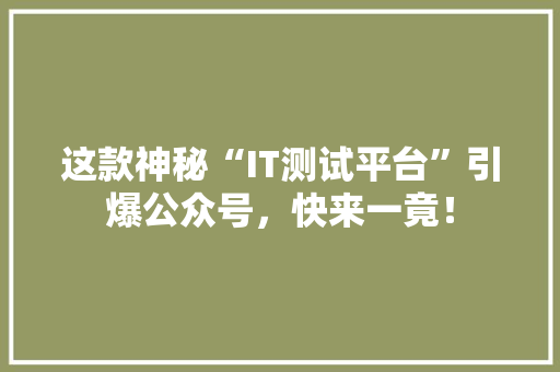 这款神秘“IT测试平台”引爆公众号，快来一竟！
