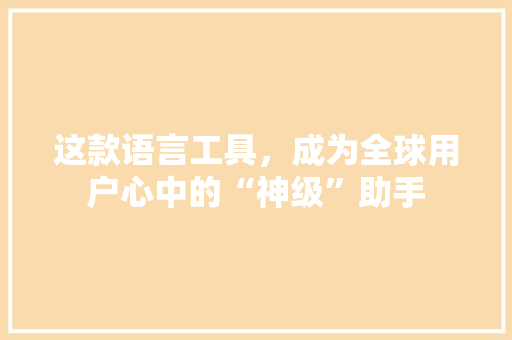 这款语言工具，成为全球用户心中的“神级”助手