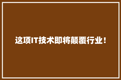 这项IT技术即将颠覆行业！