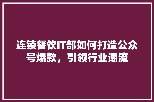 连锁餐饮IT部如何打造公众号爆款，引领行业潮流
