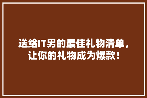 送给IT男的最佳礼物清单，让你的礼物成为爆款！