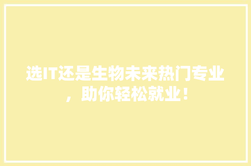 选IT还是生物未来热门专业，助你轻松就业！