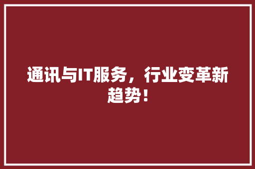 通讯与IT服务，行业变革新趋势！