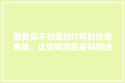 那些你不知道的IT界的传奇典故，让你瞬间变身科技达人！