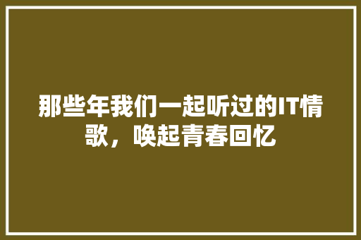 那些年我们一起听过的IT情歌，唤起青春回忆