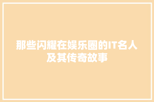 那些闪耀在娱乐圈的IT名人及其传奇故事 GoogleSEO