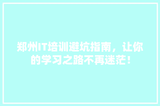 郑州IT培训避坑指南，让你的学习之路不再迷茫！ 必应SEO