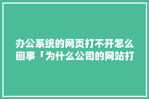 办公系统的网页打不开怎么回事「为什么公司的网站打不开了」 GoogleSEO 办公系统的网页打不开怎么回事「为什么公司的网站打不开了」 办公系统的网页打不开怎么回事「为什么公司的网站打不开了」 GoogleSEO