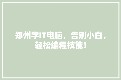 郑州学IT电脑，告别小白，轻松编程技能！ 搜狗SEO