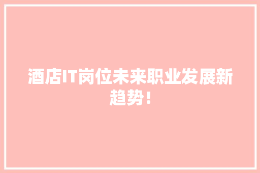 酒店IT岗位未来职业发展新趋势！ GoogleSEO