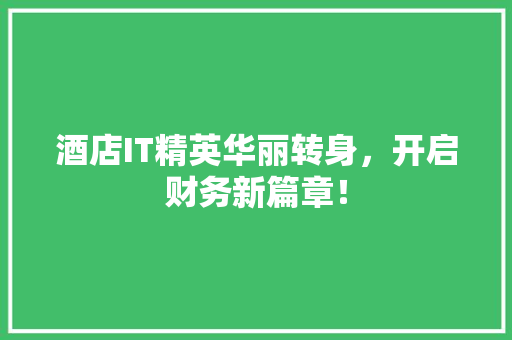 酒店IT精英华丽转身，开启财务新篇章！