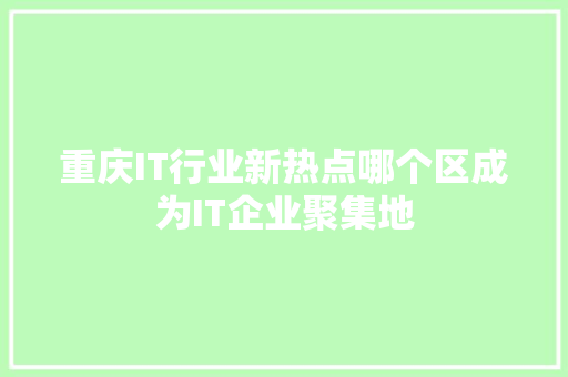 重庆IT行业新热点哪个区成为IT企业聚集地