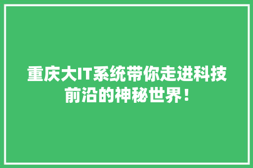 重庆大IT系统带你走进科技前沿的神秘世界！