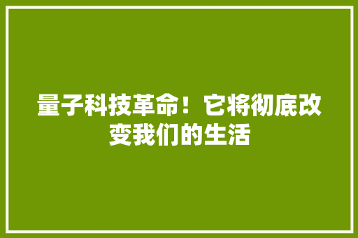 量子科技革命！它将彻底改变我们的生活