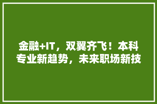 金融+IT，双翼齐飞！本科专业新趋势，未来职场新技能