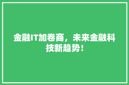 金融IT加卷商，未来金融科技新趋势！
