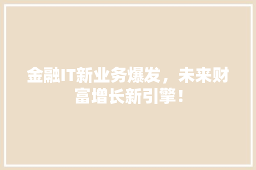 金融IT新业务爆发，未来财富增长新引擎！