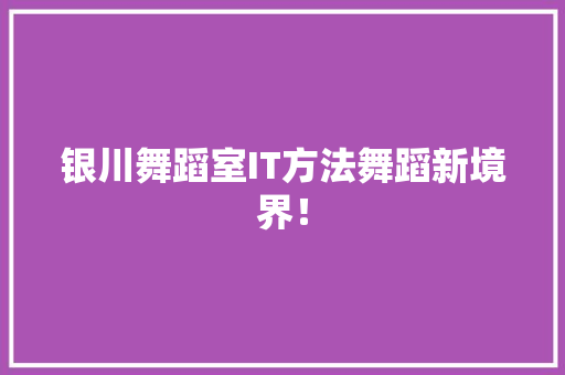 银川舞蹈室IT方法舞蹈新境界！