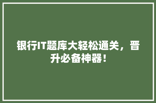 银行IT题库大轻松通关，晋升必备神器！ 神马SEO