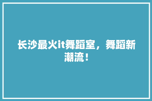 长沙最火it舞蹈室，舞蹈新潮流！