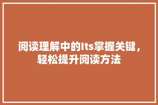 阅读理解中的Its掌握关键，轻松提升阅读方法