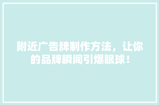 附近广告牌制作方法，让你的品牌瞬间引爆眼球！