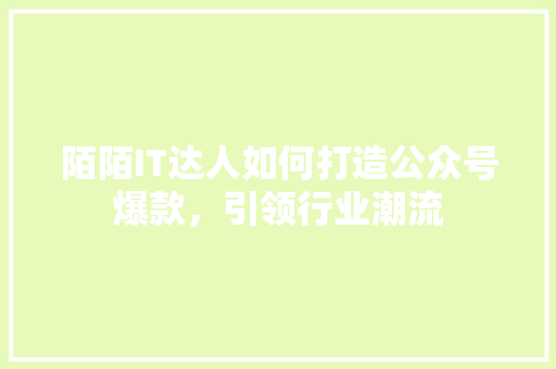 陌陌IT达人如何打造公众号爆款，引领行业潮流