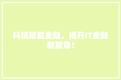 科技赋能金融，揭开IT金融新篇章！