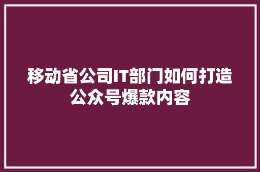 移动省公司IT部门如何打造公众号爆款内容