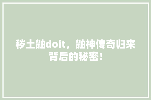 秽土鼬doit，鼬神传奇归来背后的秘密！