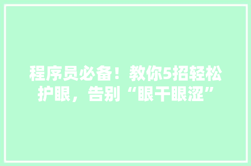 程序员必备！教你5招轻松护眼，告别“眼干眼涩”