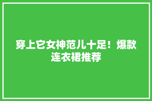 穿上它女神范儿十足！爆款连衣裙推荐 搜狗SEO