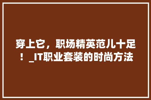 穿上它，职场精英范儿十足！_IT职业套装的时尚方法 搜狗SEO