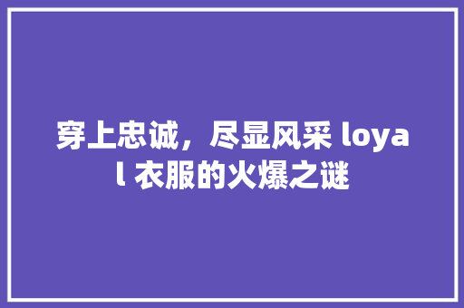 穿上忠诚，尽显风采 loyal 衣服的火爆之谜 GoogleSEO