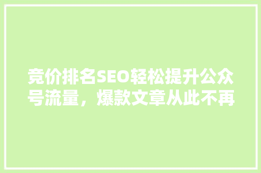 竞价排名SEO轻松提升公众号流量，爆款文章从此不再难！
