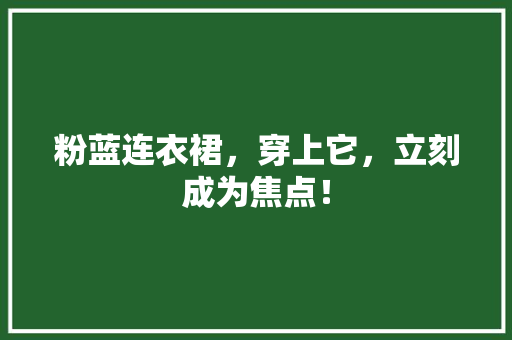 粉蓝连衣裙，穿上它，立刻成为焦点！ 百度SEO