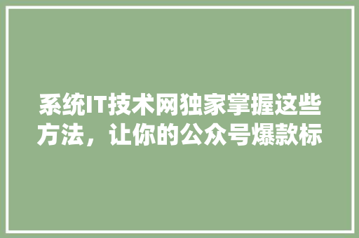 系统IT技术网独家掌握这些方法，让你的公众号爆款标题轻松吸粉！ 搜狗SEO