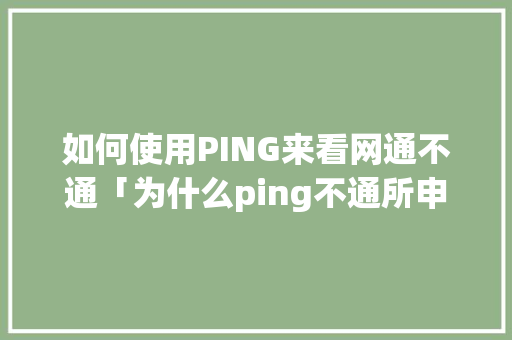 如何使用PING来看网通不通「为什么ping不通所申请的域名」 如何使用PING来看网通不通「为什么ping不通所申请的域名」 神马SEO