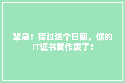紧急！错过这个日期，你的IT证书就作废了！ GoogleSEO