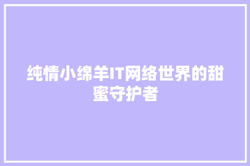 纯情小绵羊IT网络世界的甜蜜守护者 神马SEO